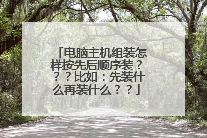 电脑主机组装怎样按先后顺序装？？？比如：先装什么再装什么？？