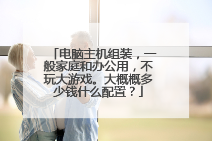 电脑主机组装，一般家庭和办公用，不玩大游戏。大概概多少钱什么配置？