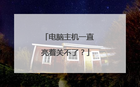 电脑主机一直亮着关不了?