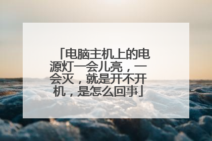 电脑主机上的电源灯一会儿亮,一会灭,就是开不开机,是怎么回事