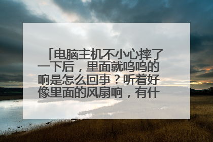 电脑主机不小心摔了一下后,里面就呜呜的响是怎么回事?听着好像里面的风扇响,有什么解决的办法吗?