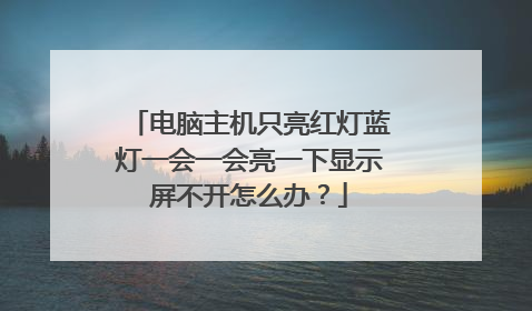 电脑主机只亮红灯蓝灯一会一会亮一下显示屏不开怎么办？