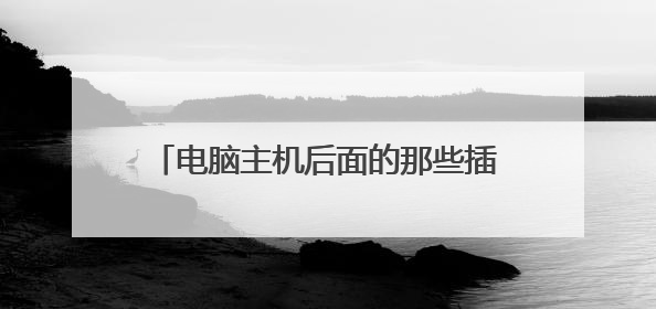 电脑主机后面的那些插孔,分别是插什么的