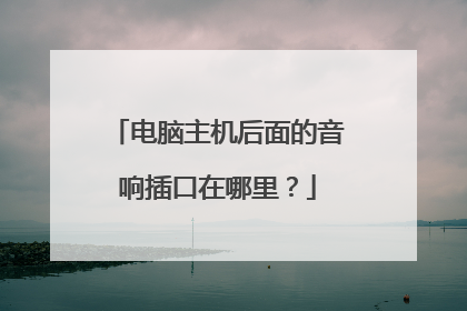 电脑主机后面的音响插口在哪里?