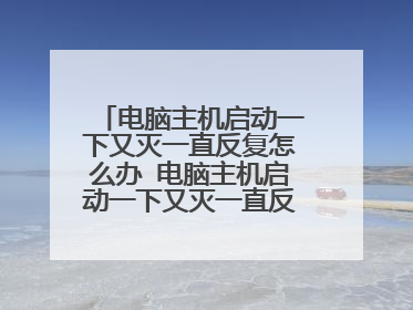 电脑主机启动一下又灭一直反复怎么办 电脑主机启动一下又灭一直反复如何解决