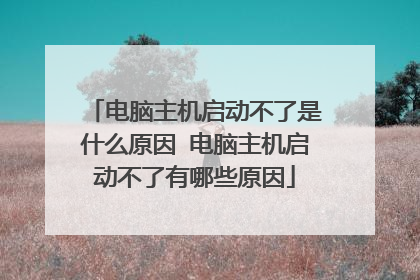 电脑主机启动不了是什么原因 电脑主机启动不了有哪些原因