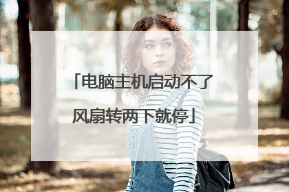 电脑主机启动不了风扇转两下就停