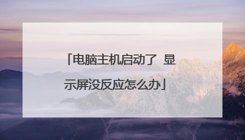 电脑主机启动了 显示屏没反应怎么办