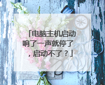 电脑主机启动响了一声就停了，启动不了？