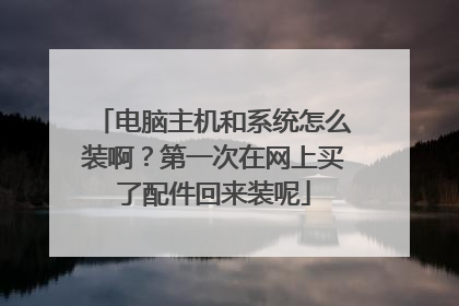 电脑主机和系统怎么装啊?第一次在网上买了配件回来装呢