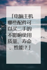 电脑主机哪些配件可以买二手的不影响使用质量、寿命、性能?