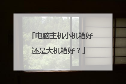 电脑主机小机箱好还是大机箱好?