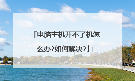 电脑主机开不了机怎么办?如何解决?