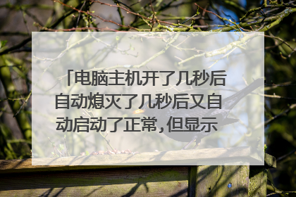 电脑主机开了几秒后自动熄灭了几秒后又自动启动了正常,但显示屏不亮键盘没反应?