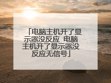 电脑主机开了显示器没反应 电脑主机开了显示器没反应无信号