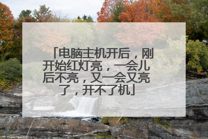 电脑主机开后，刚开始红灯亮，一会儿后不亮，又一会又亮了，开不了机