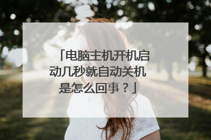电脑主机开机启动几秒就自动关机是怎么回事？