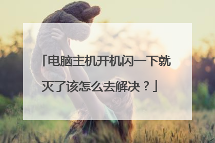 电脑主机开机闪一下就灭了该怎么去解决？