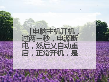 电脑主机开机,过两三秒,电源断电,然后又自动重启,正常开机,是什么原因?怎么能解决这个问题?