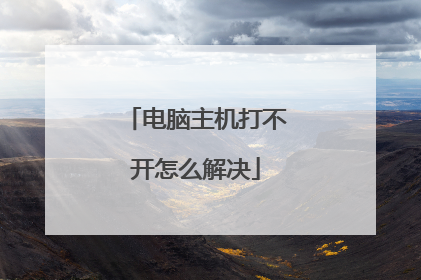 电脑主机打不开怎么解决