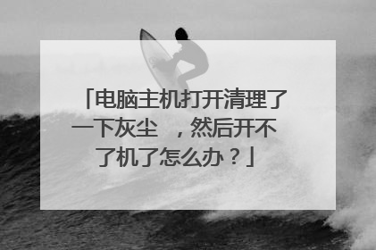 电脑主机打开清理了一下灰尘 ,然后开不了机了怎么办?