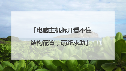 电脑主机拆开看不懂结构配置，萌新求助