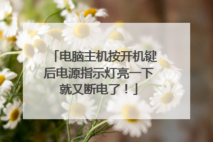 电脑主机按开机键后电源指示灯亮一下就又断电了！