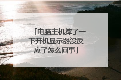 电脑主机摔了一下开机显示器没反应了怎么回事