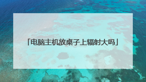 电脑主机放桌子上辐射大吗