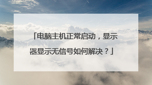 电脑主机正常启动,显示器显示无信号如何解决?