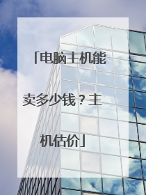 电脑主机能卖多少钱?主机估价