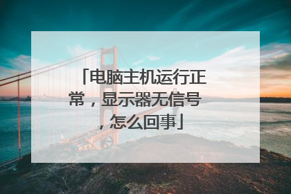 电脑主机运行正常,显示器无信号,怎么回事