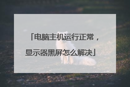 电脑主机运行正常,显示器黑屏怎么解决