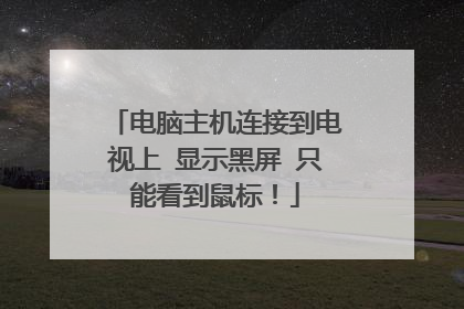电脑主机连接到电视上 显示黑屏 只能看到鼠标！