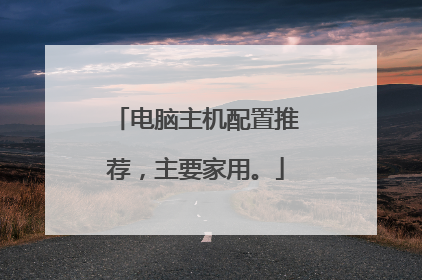 电脑主机配置推荐，主要家用。