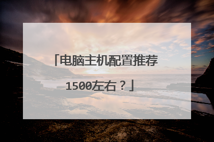 电脑主机配置推荐1500左右？