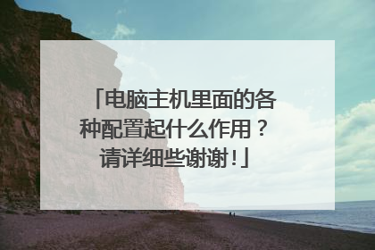 电脑主机里面的各种配置起什么作用？请详细些谢谢!