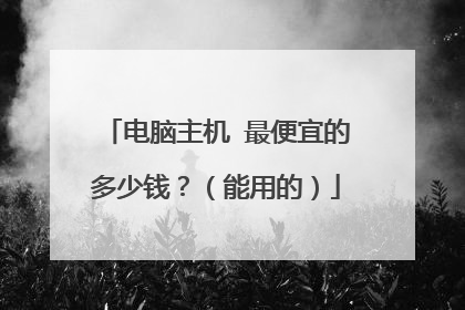 电脑主机 最便宜的多少钱?(能用的)