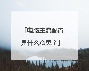 电脑主流配置是什么意思?