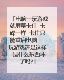 电脑一玩游戏就屏幕卡住 卡碟一样 卡住只能重启电脑 一玩游戏还是这样 是什么东西坏了吗?