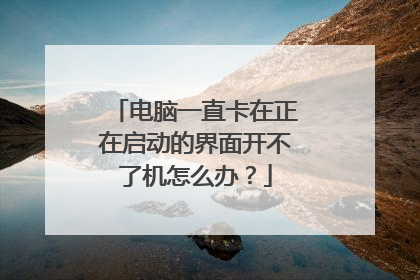 电脑一直卡在正在启动的界面开不了机怎么办?