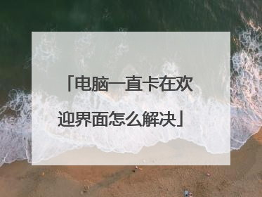 电脑一直卡在欢迎界面怎么解决