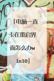 电脑一直卡在重启界面怎么办win10