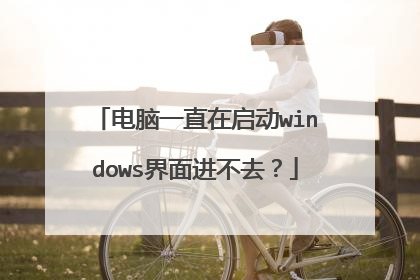 电脑一直在启动windows界面进不去?