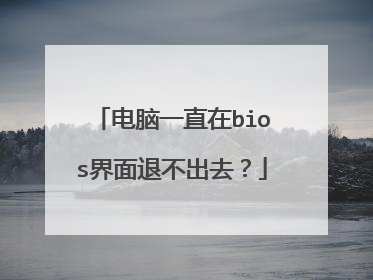 电脑一直在bios界面退不出去?