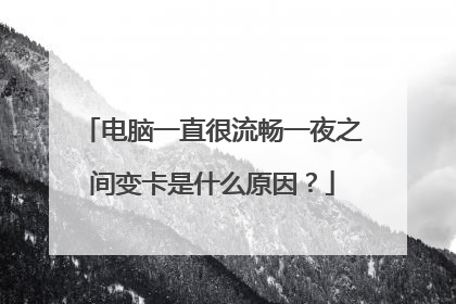 电脑一直很流畅一夜之间变卡是什么原因?
