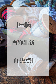 电脑一直弹出新闻热点