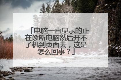 电脑一直显示的正在诊断电脑然后开不了机到页面去,这是怎么回事?