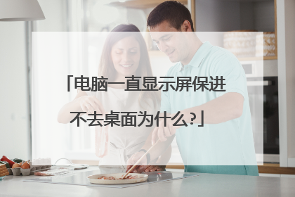 电脑一直显示屏保进不去桌面为什么?