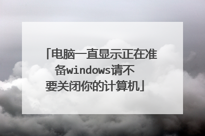 电脑一直显示正在准备windows请不要关闭你的计算机